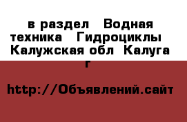  в раздел : Водная техника » Гидроциклы . Калужская обл.,Калуга г.